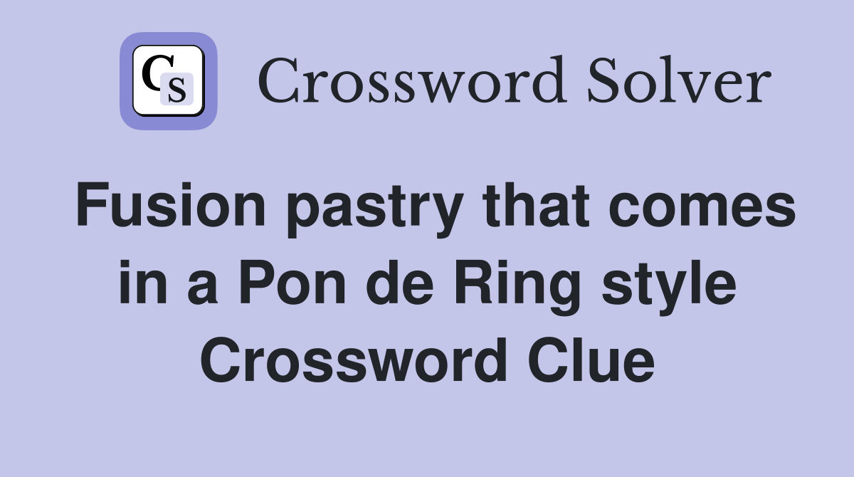 Fusion pastry that comes in a Pon de Ring style - Crossword Clue ...